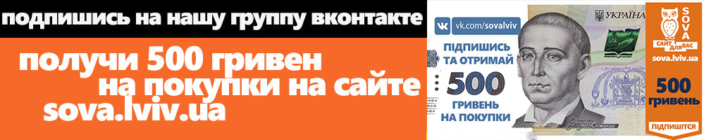 Получи 500 гривен на заказ на сайте http://sova.lviv.ua